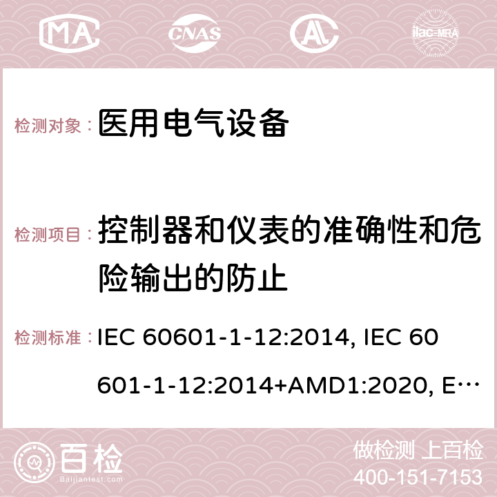 控制器和仪表的准确性和危险输出的防止 医用电气设备第1-12部分:基本安全和必要性能通用要求-并列标准:急诊医疗环境下使用的医疗电气设备和系统的要求 IEC 60601-1-12:2014, IEC 60601-1-12:2014+AMD1:2020, EN 60601-1-12:2015, EN 60601-1-12:2015+A1:2020, BS EN 60601-1-12:2015, BS EN 60601-1-12:2015+A1:2020, CSA C22.2 NO. 60601-1-12:15 (R2020), ANSI/AAMI/IEC 60601-1-12:2016 9