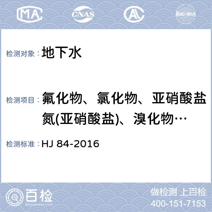 氟化物、氯化物、亚硝酸盐氮(亚硝酸盐)、溴化物、硝酸盐氮(硝酸盐)、磷酸盐、硫酸盐 水质 无机阴离子（F<Sup>-</Sup>、Cl<Sup>-</Sup>、NO<Sub>2</Sub><Sup>-</Sup>、Br<Sup>-</Sup>、NO<Sub>3</Sub><Sup>-</Sup>、PO<Sub>4</Sub><Sup>3-</Sup>、SO<Sub>3</Sub><Sup>2-</Sup>、SO<Sub>4</Sub><Sup>2-</Sup>）的测定 离子色谱法 HJ 84-2016