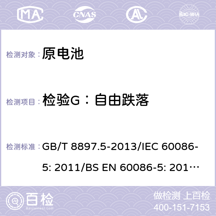 检验G：自由跌落 原电池 第5部分：水溶液电解质电池的安全要求 GB/T 8897.5-2013/IEC 60086-5: 2011/BS EN 60086-5: 2011/IEC 60086-5: 2016/EN 60086-5:2016 6.3.2.4