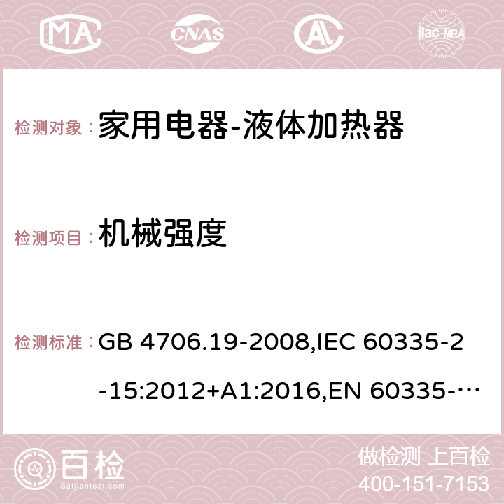 机械强度 家用和类似用途电器的安全液体加热器的特殊要求 GB 4706.19-2008,IEC 60335-2-15:2012+A1:2016,EN 60335-2-15:2016+A11:2016,AS/NZS 60335.2.15:2013 21