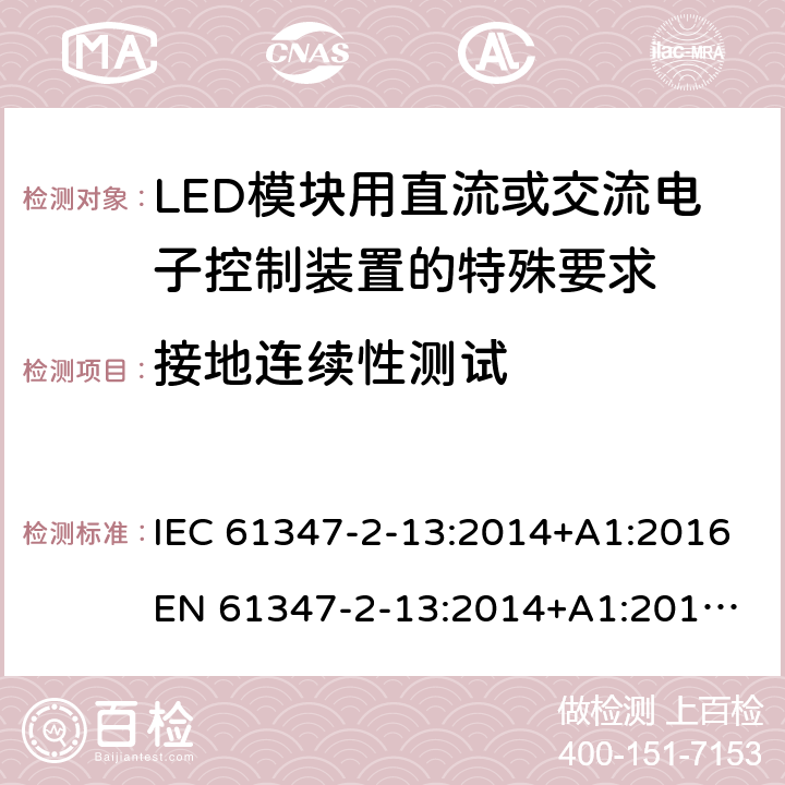 接地连续性测试 灯的控制装置 第14部分:LED模块用直流或交流电子控制装置的特殊要求 IEC 61347-2-13:2014+A1:2016
EN 61347-2-13:2014+A1:2017
GB 19510.14:2009
AS/NZS 61347.2.13:2018 10
