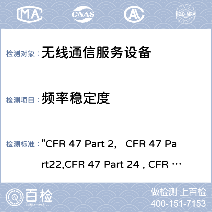 频率稳定度 "CFR 47 Part 2,   CFR 47 Part22,CFR 47 Part 24 , CFR 47 Part 27, C63.26:2015" 频率分配和无线电协议;一般规则和条例; 通用移动通信系统; 个人移动通信服务; 多种无线电通信服务 "CFR 47 Part 2, CFR 47 Part22,CFR 47 Part 24 , CFR 47 Part 27, C63.26:2015" 22/24/27