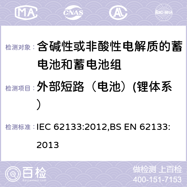 外部短路（电池）(锂体系） 含碱性或其他非酸性电解质的蓄电池和蓄电池组 便携式密封蓄电池和蓄电池组的安全性要求 IEC 62133:2012,BS EN 62133:2013 8.3.2