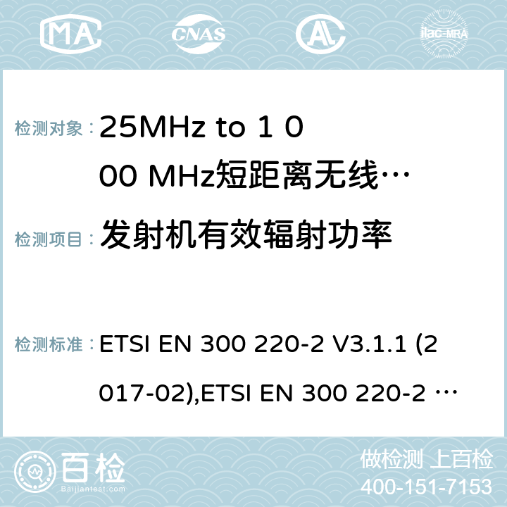 发射机有效辐射功率 25MHz to 1 000 MHz短距离无线电通讯设备;非特殊场合用类协调标准覆盖2014/53/EU 3.2章节的基本要求。 ETSI EN 300 220-2 V3.1.1 (2017-02),ETSI EN 300 220-2 V3.2.1 (2018-06) 4.3.1