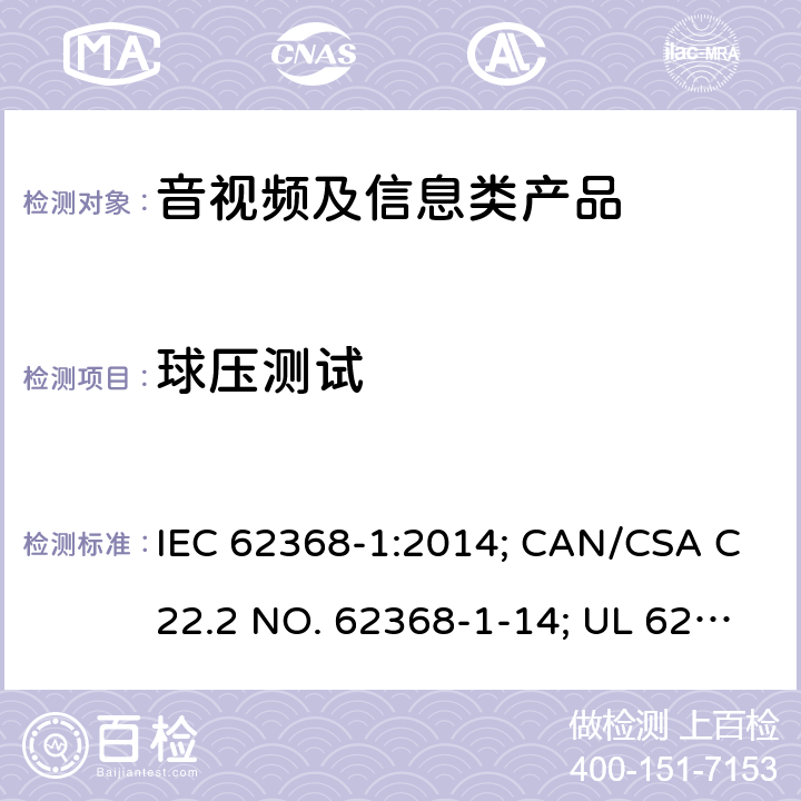 球压测试 音视频、信息和通讯技术设备 第1部分：安全要求 IEC 62368-1:2014; CAN/CSA C22.2 NO. 62368-1-14; UL 62368-1 Ed. 2 5.4.1.10.3