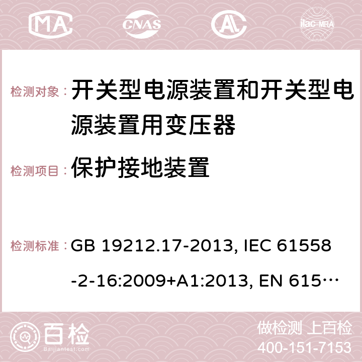 保护接地装置 电源电压为1 100V及以下的变压器、电抗器、电源装置和类似产品的安全 第17部分：开关型电源装置和开关型电源装置用变压器的特殊要求和试验 GB 19212.17-2013, IEC 61558-2-16:2009+A1:2013, EN 61558-2-16:2009+A1:2013, AS/NZS 61558.2.16:2010+A1:2010+A2:2012+A3:2014 24