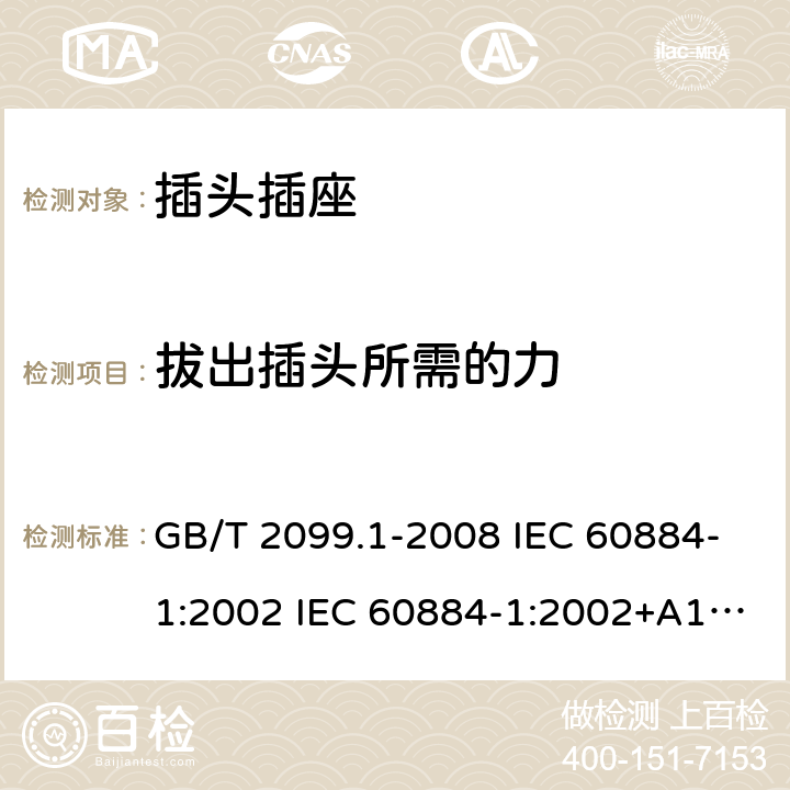 拔出插头所需的力 家用和类似用途插头插座 第1部分:通用要求 GB/T 2099.1-2008 IEC 60884-1:2002 IEC 60884-1:2002+A1:2006+A2:2013 22