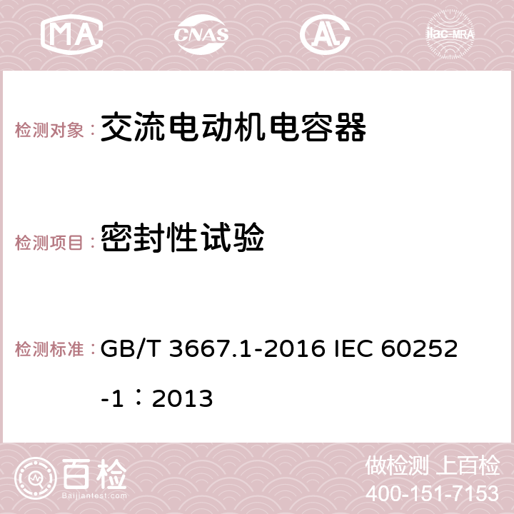 密封性试验 交流电动机电容器 第1部分:总则 性能、试验和额定值 安全要求 安装和运行导则 GB/T 3667.1-2016 
IEC 60252-1：2013 5.12