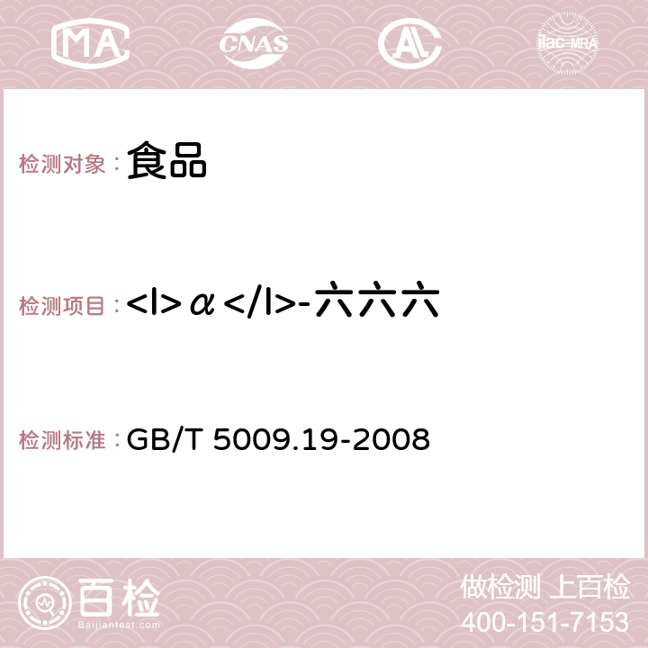 <I>α</I>-六六六 食品中有机氯农药多组分残留量的测定 GB/T 5009.19-2008