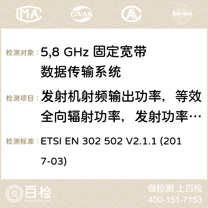 发射机射频输出功率，等效全向辐射功率，发射功率控制和等效全向辐射功率频谱密度 宽带无线接入网(BRAN)；5,8 GHz 固定宽带数据传输系统；EN与R&TTE 导则第 3.2章基本要求的协调 ETSI EN 302 502 V2.1.1 (2017-03) 5.4.3.2