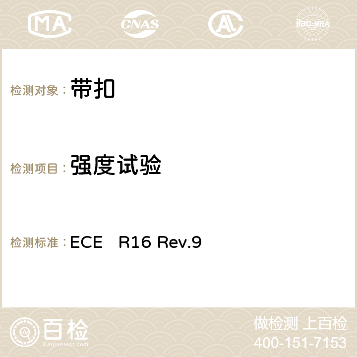 强度试验 关于批准1、机动车辆成员用安全带、约束系统、儿童约束系统和ISOFIX儿童约束系统 2、装有安全带、安全带提醒器、约束系统、儿童约束系统和ISOFIX儿童约束系统的车辆的统一规定 ECE R16 Rev.9 7.5.1、7.5.5