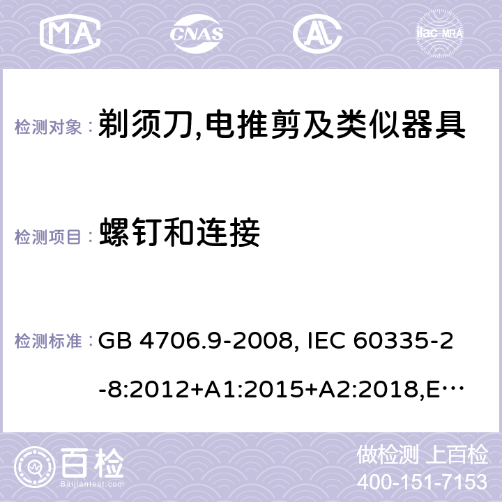 螺钉和连接 家用和类似用途电器的安全 剃须刀、电推剪及类似器具的特殊要求 GB 4706.9-2008, IEC 60335-2-8:2012+A1:2015+A2:2018,
EN 60335-2-8: 2015+A1:2016,
AS/NZS 60335.2.8:2013+A1:2017,
AS/NZS 60335.2.8:2013 Amd 2:2019, BS EN 60335-2-8:2015+A1:2016 28