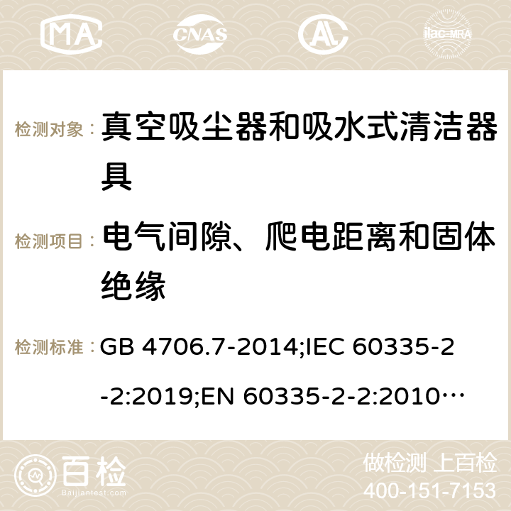 电气间隙、爬电距离和固体绝缘 家用和类似用途电器的安全 真空吸尘器和吸水式清洁器具的特殊要求 GB 4706.7-2014;
IEC 60335-2-2:2019;
EN 60335-2-2:2010+A11:2012+A1:2013;
AS/NZS 60335.2.2:2018 29