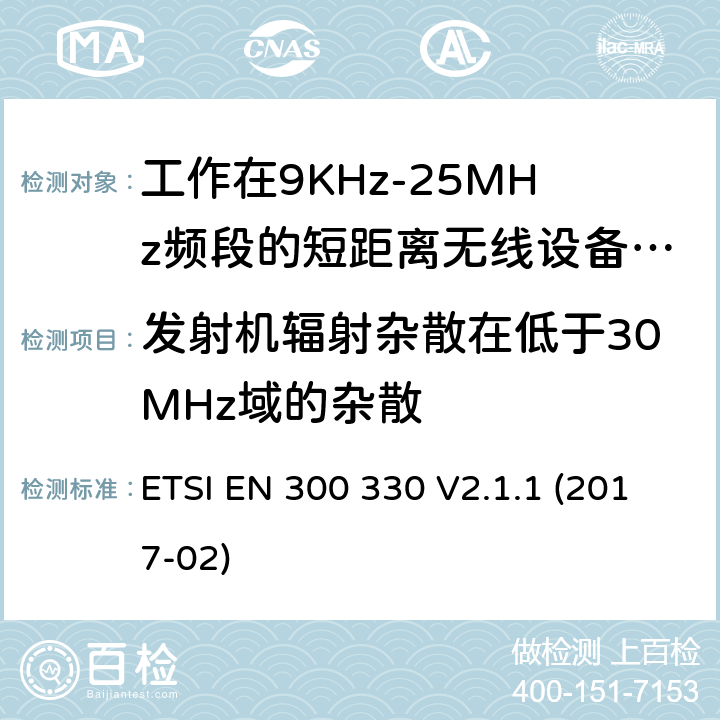 发射机辐射杂散在低于30MHz域的杂散 工作在9KHz-25MHz频段的短距离无线设备和工作在9KHz-30MHz频段的线圈感应设备；涵盖了2014/53/EU指令第3.2章节的基本要求的协调标准； ETSI EN 300 330 V2.1.1 (2017-02) 4.3.8
