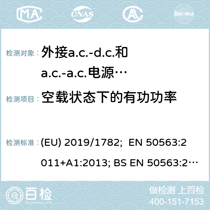 空载状态下的有功功率 外接a.c.-d.c.和a.c.-a.c.电源供应器-空载模式功耗和带载模式平均效率的要求 (EU) 2019/1782; EN 50563:2011+A1:2013; BS EN 50563:2011+A1:2013 6