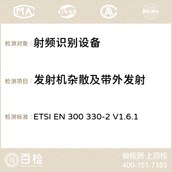 发射机杂散及带外发射 电磁兼容性与无线频谱特性(ERM)；短距离设备(SRD)；9kHZ至25MHz范围内的射频设备以及9kHz至30MHz范围内的感应闭环系统 第2部分：欧洲协调标准，包含R&TTE指令条款3.2的基本要求； ETSI EN 300 330-2 V1.6.1 4.2.1.4