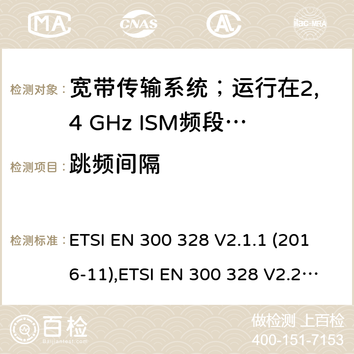 跳频间隔 宽带传输系统；运行在2,4 GHz ISM频段使用宽带调制技术的数据传输设备；包括2014/53/EU导则第3.2章基本要求的协调标准 ETSI EN 300 328 V2.1.1 (2016-11),ETSI EN 300 328 V2.2.2 (2019-07) 5.4.5