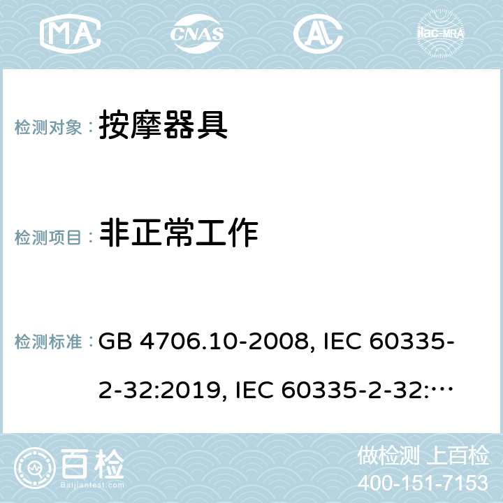 非正常工作 
家用和类似用途电器的安全 按摩器具的特殊要求 GB 4706.10-2008, IEC 60335-2-32:2019, IEC 60335-2-32:2002+AMD2:2013, BS/EN 60335-2-32：2003+A2:2015, BS/EN 60335-2-32:2021，AS/NZS 60335.2.32:2014, AS/NZS 60335.2.32：2020, JIS C 9335-2-32:2018, UL 60335-2-32:Ed1 19