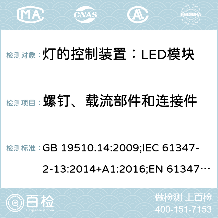 螺钉、载流部件和连接件 灯控装置.第14部分,LED模块用直流或交流电子控制装置的特殊要求 GB 19510.14:2009;IEC 61347-2-13:2014+A1:2016;EN 61347-2-13:2014+A1:2017;BS EN 61347-2-13: 2014+A1: 2017 AS IEC 61347.2.13: 2018IS15885(Part2/Sec13): 2012 MS IEC 61347-2-13:2012 SANS 61347-2-13:2015 19