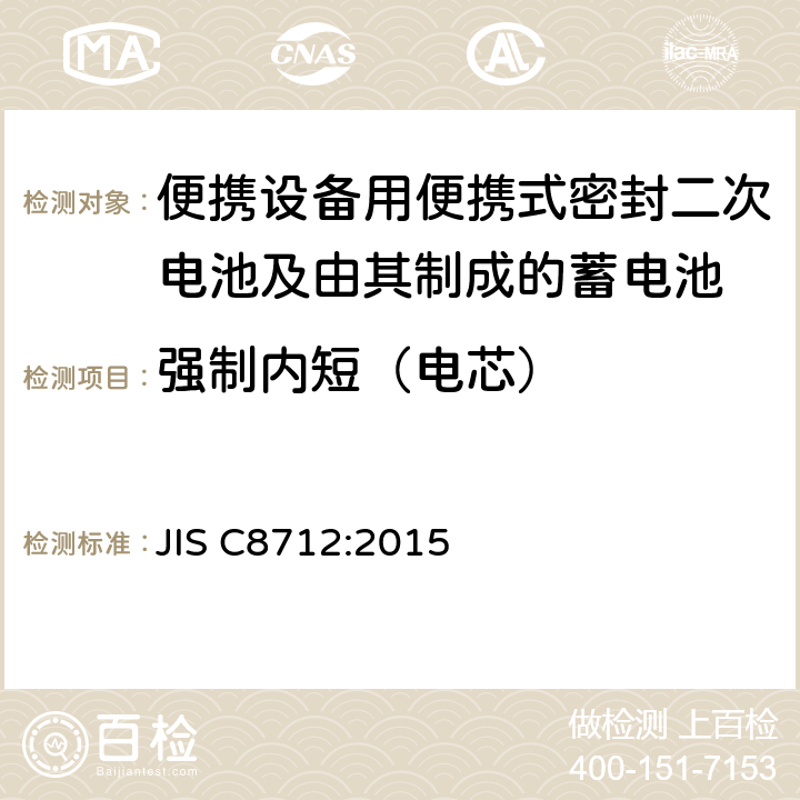 强制内短（电芯） 便携设备用便携式密封二次电池及由其制成的蓄电池的安全 JIS C8712:2015 8.3.8