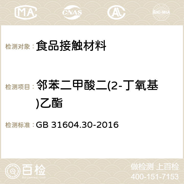 邻苯二甲酸二(2-丁氧基)乙酯 食品安全国家标准 食品接触材料及制品 邻苯二甲酸酯的测定和迁移量的测定 GB 31604.30-2016