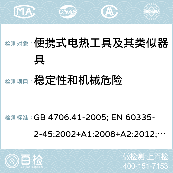 稳定性和机械危险 家用和类似用途电器的安全 便携式电热工具及其类似器具的特殊要求 GB 4706.41-2005; 
EN 60335-2-45:2002+A1:2008+A2:2012; 
IEC 60335-2-45:2002+A1:2008+A2:2011; 
AS/NZS 60335.2.45:2012; 
BS EN 60335-2-45:2002+A1:2008+A2:2012 20