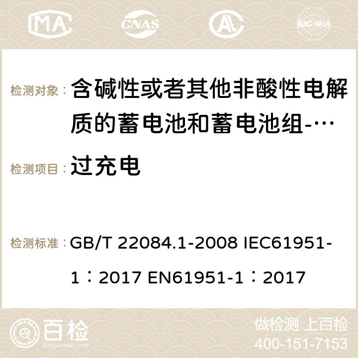 过充电 含碱性或者其他非酸性电解质的蓄电池和蓄电池组-便携式密封单体蓄电池 第一部分：镉镍电池 GB/T 22084.1-2008 IEC61951-1：2017 EN61951-1：2017 cl 7.6