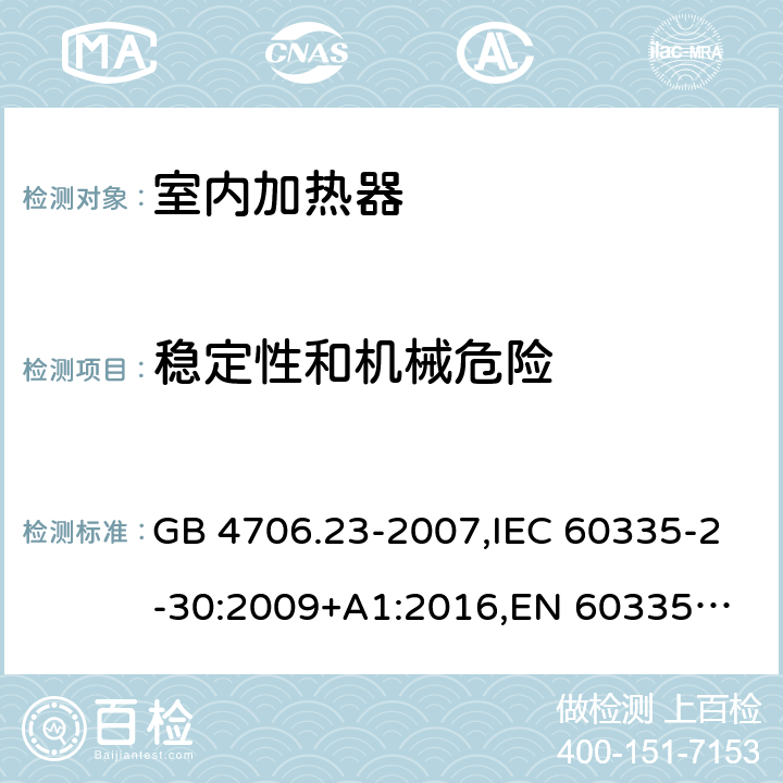 稳定性和机械危险 家用和类似用途电器的安全 第2部分：室内加热器的特殊要求 GB 4706.23-2007,IEC 60335-2-30:2009+A1:2016,
EN 60335-2-30:2009+A11:2012,
AS/NZS 60335.2.30:2015+A1:2015,BS EN 60335-2-30:2009+A11:2012, AS/NZS 60335.2.30:2015 Amd 3:2020, EN 60335-2-30:2009/A12:2020 20