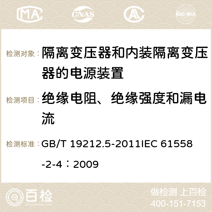 绝缘电阻、绝缘强度和漏电流 电源电压为1 100V及以下的变压器、电抗器、电源装置和类似产品的安全 第5部分:隔离变压器和内装隔离变压器的电源装置的特殊要求和试验 GB/T 19212.5-2011
IEC 61558-2-4：2009 18