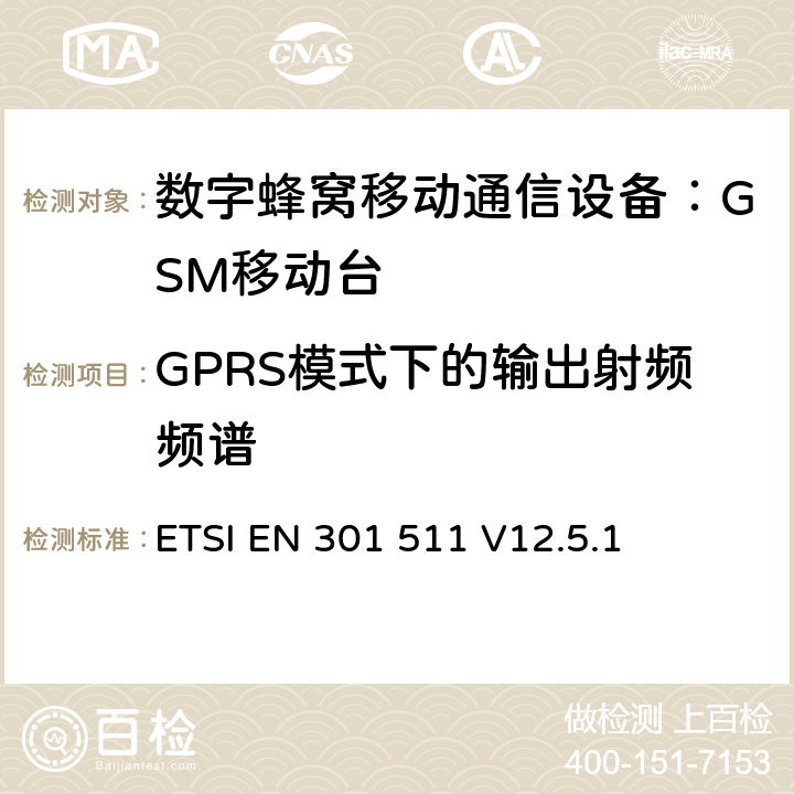 GPRS模式下的输出射频频谱 全球无线通信系统(GSM)；移动台（MS）设备；涵盖RED指令第3.2条基本要求的协调标准 ETSI EN 301 511 V12.5.1 4.2.11