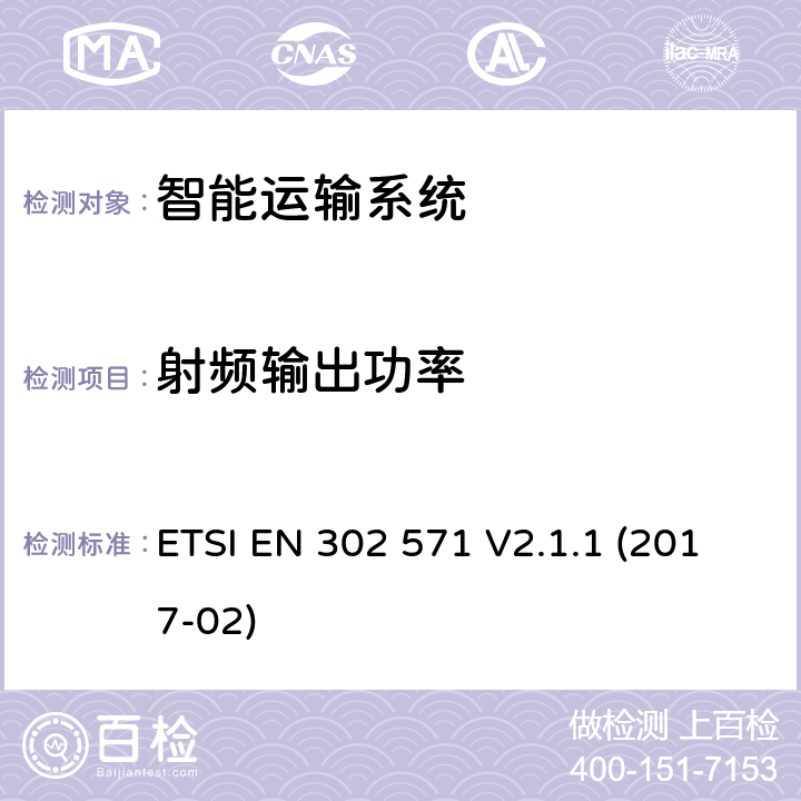 射频输出功率 智能运输系统;无线电通信设备的操作在5 855 MHz至5 925 MHz频段;涵盖基本要求的统一标准根据指令2014/53/EU第3.2条 ETSI EN 302 571 V2.1.1 (2017-02) 4.2.2