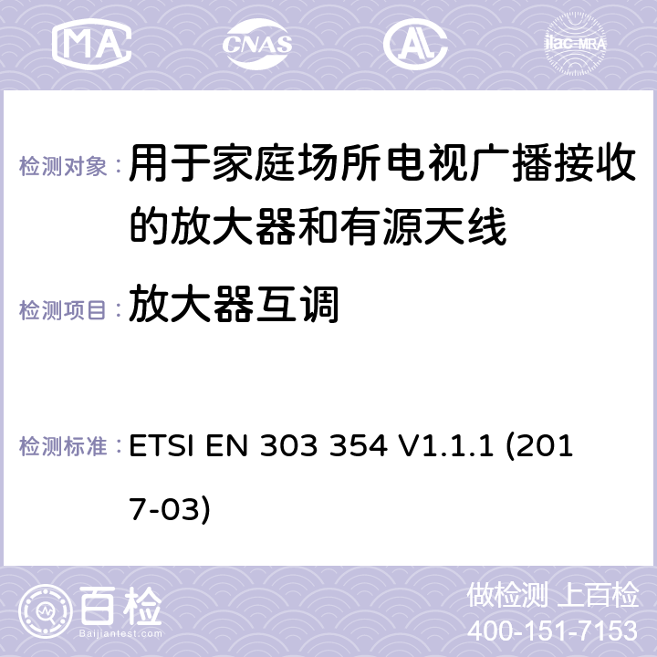 放大器互调 用于家庭场所电视广播接收的放大器和有源天线； 统一标准涵盖了2014/53 / EU指令第3.2条的基本要求 ETSI EN 303 354 V1.1.1 (2017-03) 4.5.3