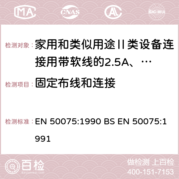 固定布线和连接 家用和类似用途Ⅱ类设备连接用带软线的2.5A、250V非金属丝连接的双极扁平插销规范 EN 50075:1990 BS EN 50075:1991 12