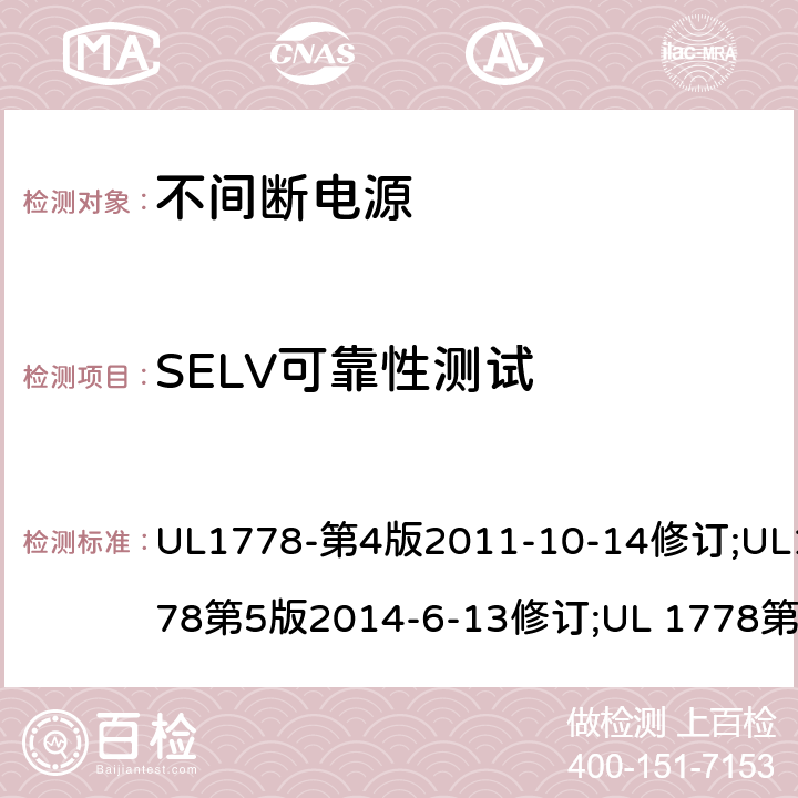 SELV可靠性测试 不间断电源系统(UPS)：安全要 UL1778-第4版2011-10-14修订;UL1778第5版2014-6-13修订;UL 1778第五版2017-10-12修订;CSA C22.2 No. 107.3-05 第2版+更新No. 1:2006 (R2010);CSA C22.2 No. 107.3-14,日期2014-06-13;CSA C22.2 No. 107.3:2014(R2019) 2.2.2 – 2.2.4/参考标准