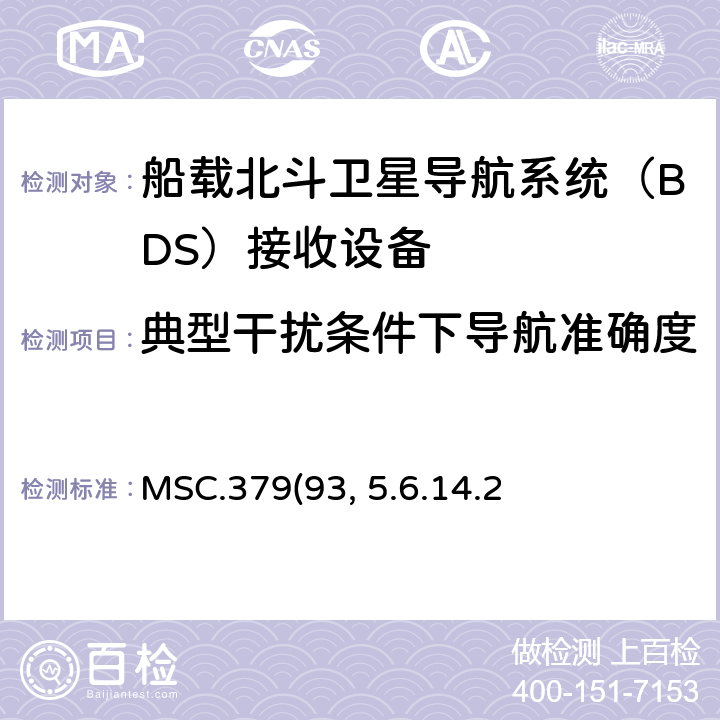 典型干扰条件下导航准确度 MSC.379(93) 《船载北斗卫星导航系统（BDS）接收设备性能标准》、中国海事局《国内航行海船法定检验技术规则》2016修改通报第4篇第5章附录5船载北斗卫星导航系统（BDS）接收设备性能标准 5.6.14.2