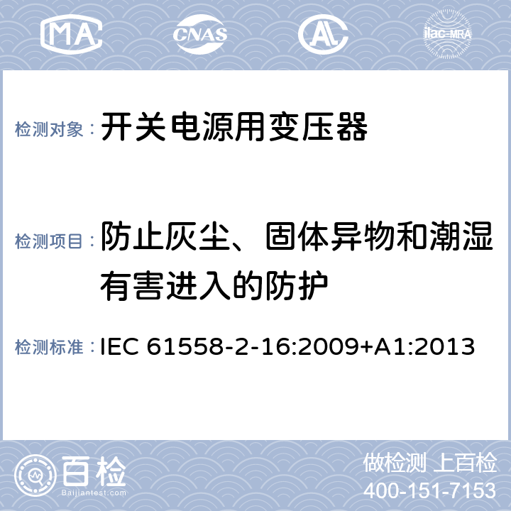 防止灰塵、固體異物和潮濕有害進入的防護 電源電壓為1100V及以下的變壓器、電抗器、電源裝置和類似產品的安全 第17部分：開關型電源裝置和開關型電源裝置用變壓器的特殊要求和試驗 IEC 61558-2-16:2009+A1:2013 17