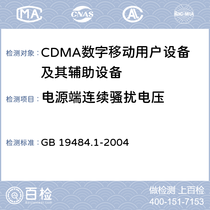 电源端连续骚扰电压 800MHz/2GHz cdma2000数字蜂窝移动通信系统电磁兼容性要求和测量方法 第1部分:移动台及其辅助设备 GB 19484.1-2004 9.3-9.5