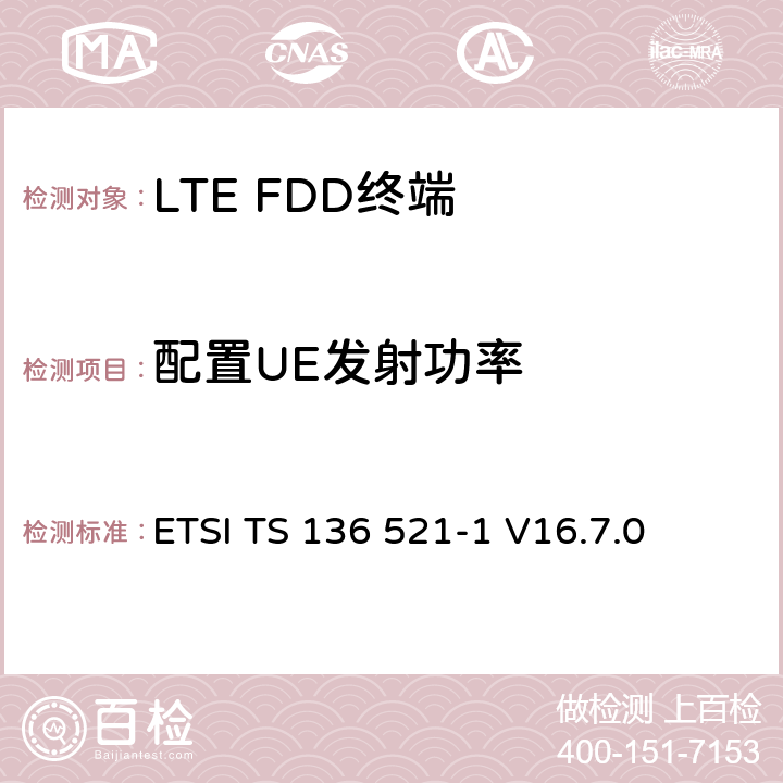 配置UE发射功率 《LTE 演进通用陆地无线接入（ E- UTRA ） ，用户设备（ UE ）一致性规范，无线传输和接收，第1部分：一致性测试》 ETSI TS 136 521-1 V16.7.0 6.2.5