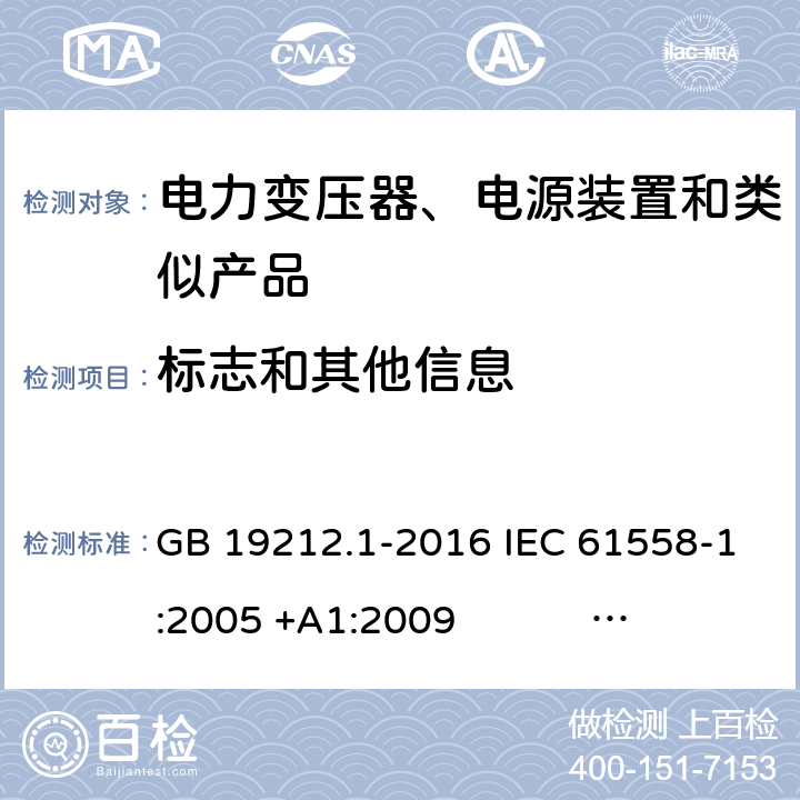 标志和其他信息 电力变压器、电源、电抗器和类似产品的安全 第1部分：通用要求和试验 GB 19212.1-2016 IEC 61558-1:2005 +A1:2009 IEC 61558-1:2017 EN 61558-1:2005 +A1:2009 AS/NZS 61558.1:2008+A1:2009+A2:2015 AS/NZS 61558.1:2018 J61558-1(H26),J61558-1(H21) 8