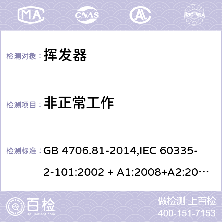 非正常工作 家用和类似用途电器的安全 挥发器的特殊要求 GB 4706.81-2014,
IEC 60335-2-101:2002 + A1:2008+A2:2014,
EN 60335-2-101:2002 + A1:2008 + A2:2014,
AS/NZS 60335.2.101:2002 (R2016),
BS EN 60335-2-101:2002 + A2:2014 19