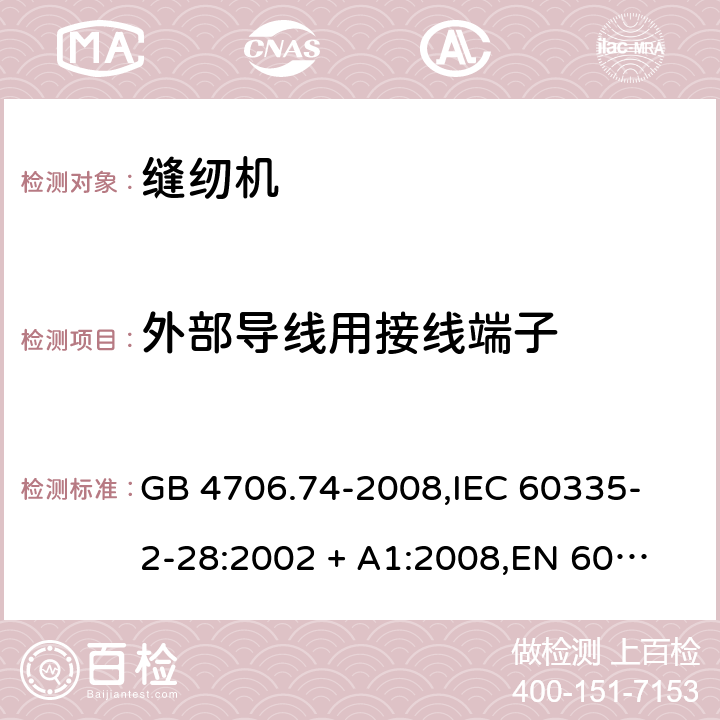 外部导线用接线端子 家用和类似用途电器的安全 缝纫机的特殊要求 GB 4706.74-2008,
IEC 60335-2-28:2002 + A1:2008,
EN 60335-2-28:2003 + A1:2008 + A11:2018,
AS/NZS 60335.2.28:2006 (R2016),
BS EN 60335-2-28:2003 + A1:2008 + A11:2018 26