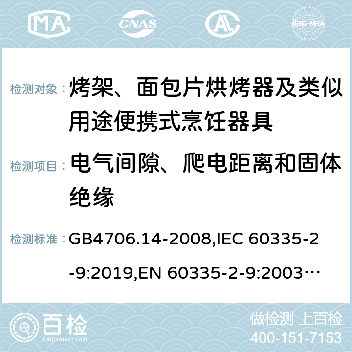 電氣間隙、爬電距離和固體絕緣 家用和類(lèi)似用途電器的安全 烤架、面包片烘烤器及類(lèi)似用途便攜式烹飪器具的特殊要求 GB4706.14-2008,
IEC 60335-2-9:2019,
EN 60335-2-9:2003 + A1:2004 + A2:2006 + A12:2007 + A13:2010,
AS/NZS 60335.2.9:2020,
BS EN 60335-2-9:2003 + A13:2010 29