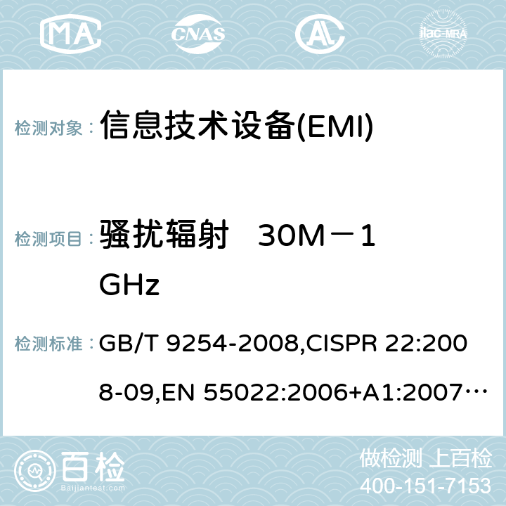 骚扰辐射   30M－1GHz 信息技术设备的无线电骚扰限值和测量方法 GB/T 9254-2008,CISPR 22:2008-09,EN 55022:2006+A1:2007+A2:2010, EN 55022:2010,AS/NZS CISPR 22:2009 +A1:2010 10