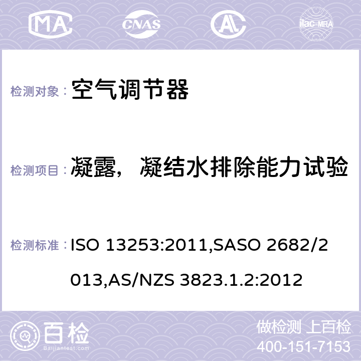 凝露，凝结水排除能力试验 带管道的空调和热泵 ISO 13253:2011,
SASO 2682/2013,AS/NZS 3823.1.2:2012 第6.4章