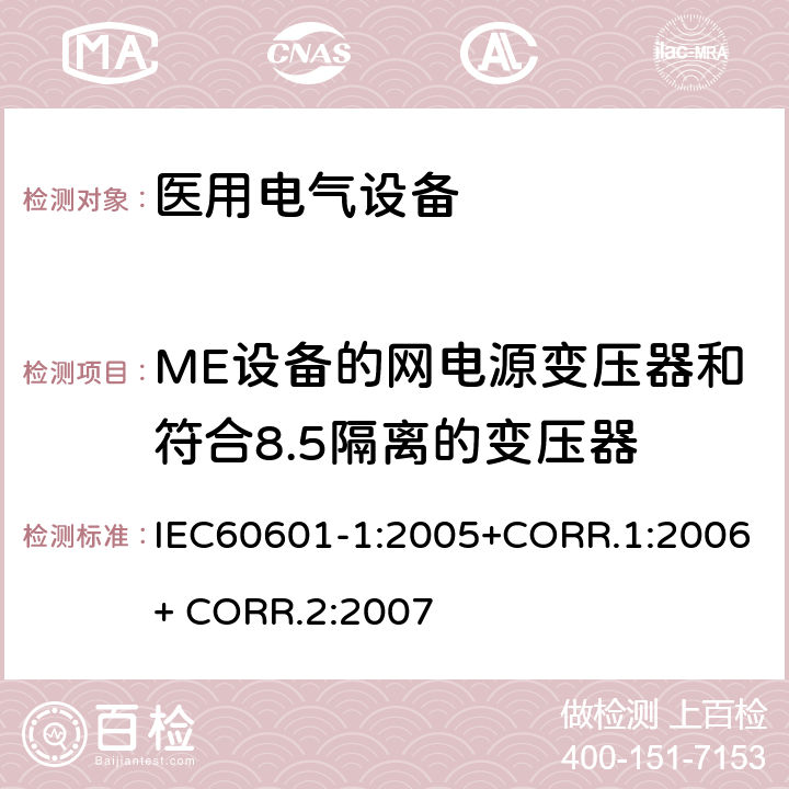 ME设备的网电源变压器和符合8.5隔离的变压器 医用电气设备第一部分- 基本安全和基本性能的通用要求 IEC60601-1:2005+CORR.1:2006+ CORR.2:2007 15.5