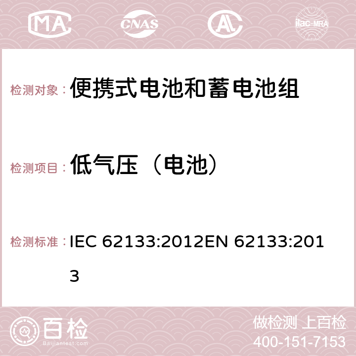 低气压（电池） 便携式电子产品用的含碱性或非酸性电解液的单体蓄电池和电池组-安全要求 IEC 62133:2012
EN 62133:2013 7.3.7