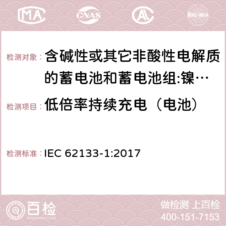 低倍率持续充电（电池） 含碱性或其它非酸性电解质的蓄电池和蓄电池组 用于便携式设备的便携式密封蓄电池和蓄电池组的安全要求 第1部分:镍系统 IEC 62133-1:2017 7.2.1