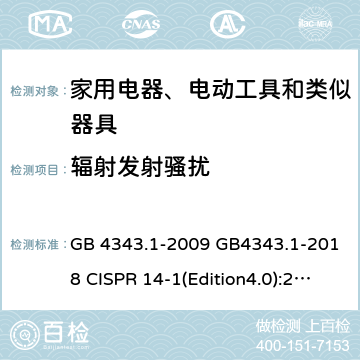 辐射发射骚扰 家用电器、电动工具和类似器具 的电磁兼容要求 第1部分：发射 GB 4343.1-2009 GB4343.1-2018 CISPR 14-1(Edition4.0):2000CISPR 14-1(Edition5.0):2005CISPR 14-1:2005+A1:2008 EN 55014-1:2005+A2:2011 EN 55014-1:2017 AS/NZS CISPR 14.1:2003 AS/NZS CISPR 14.1 :2010 J55014-1(H20) CISPR14-1:2016(Edition 6.0) 4.1.3