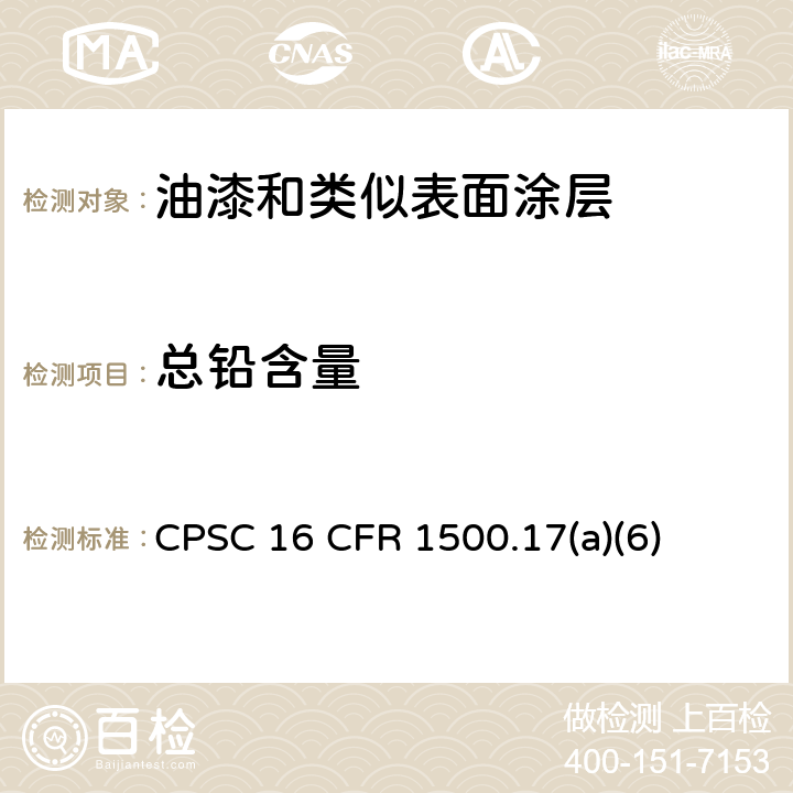 总铅含量 美国联邦法案第16部分：油漆中铅含量的禁令 CPSC 16 CFR 1500.17(a)(6)