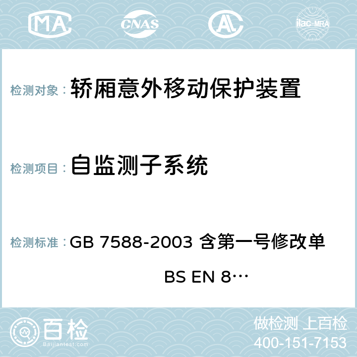 自监测子系统 电梯制造与安装安全规范（含第一号修改单） GB 7588-2003 含第一号修改单 BS EN 81-1:1998+A3：2009 9.11.3, D2, F8.3.2.4